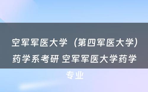 空军军医大学（第四军医大学）药学系考研 空军军医大学药学专业