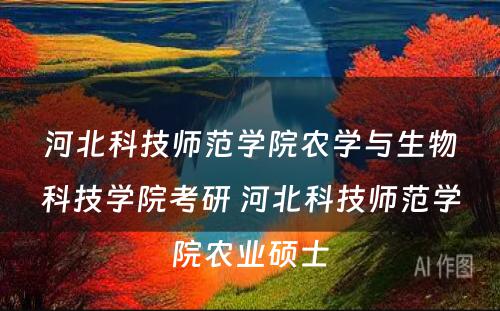 河北科技师范学院农学与生物科技学院考研 河北科技师范学院农业硕士