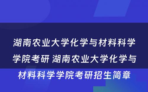 湖南农业大学化学与材料科学学院考研 湖南农业大学化学与材料科学学院考研招生简章