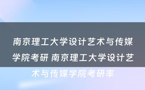 南京理工大学设计艺术与传媒学院考研 南京理工大学设计艺术与传媒学院考研率