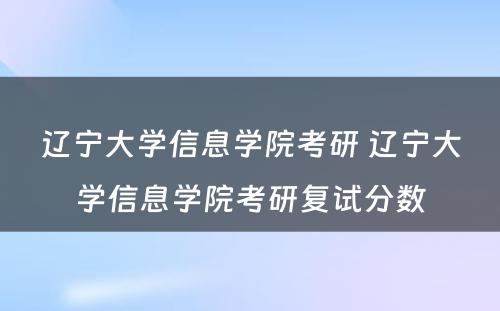 辽宁大学信息学院考研 辽宁大学信息学院考研复试分数