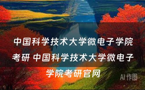 中国科学技术大学微电子学院考研 中国科学技术大学微电子学院考研官网