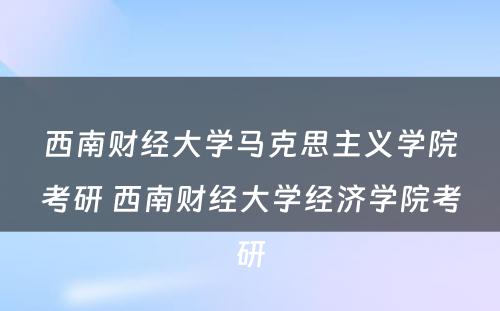 西南财经大学马克思主义学院考研 西南财经大学经济学院考研