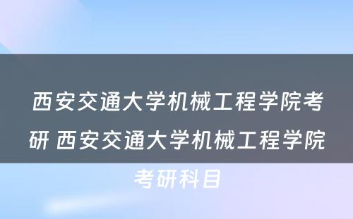 西安交通大学机械工程学院考研 西安交通大学机械工程学院考研科目