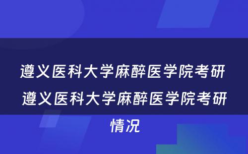 遵义医科大学麻醉医学院考研 遵义医科大学麻醉医学院考研情况