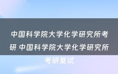 中国科学院大学化学研究所考研 中国科学院大学化学研究所考研复试