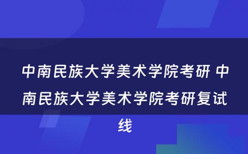 中南民族大学美术学院考研 中南民族大学美术学院考研复试线