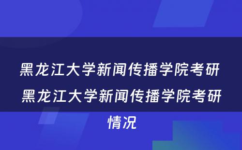 黑龙江大学新闻传播学院考研 黑龙江大学新闻传播学院考研情况