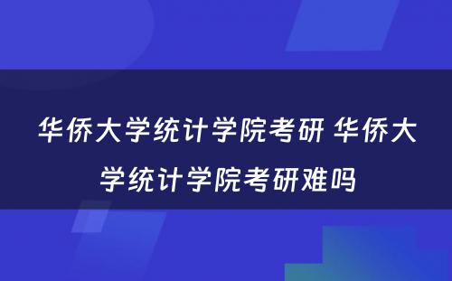 华侨大学统计学院考研 华侨大学统计学院考研难吗