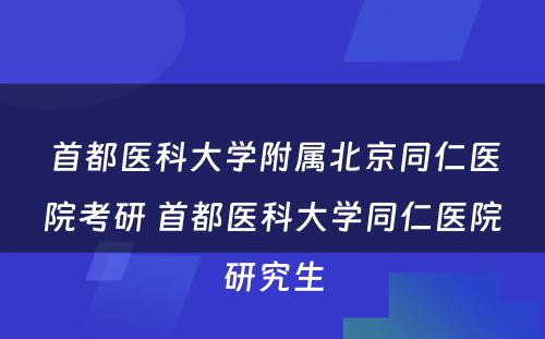 首都医科大学附属北京同仁医院考研 首都医科大学同仁医院研究生