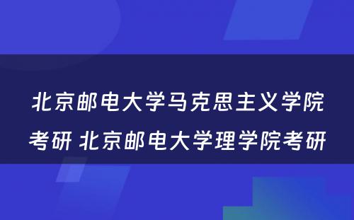 北京邮电大学马克思主义学院考研 北京邮电大学理学院考研