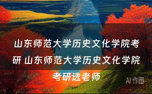 山东师范大学历史文化学院考研 山东师范大学历史文化学院考研选老师