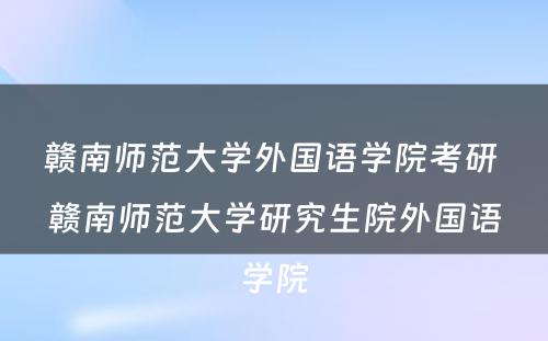 赣南师范大学外国语学院考研 赣南师范大学研究生院外国语学院