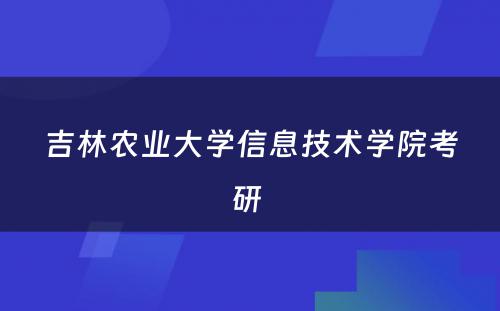 吉林农业大学信息技术学院考研 