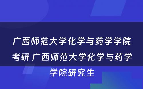 广西师范大学化学与药学学院考研 广西师范大学化学与药学学院研究生