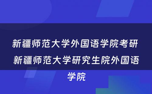 新疆师范大学外国语学院考研 新疆师范大学研究生院外国语学院