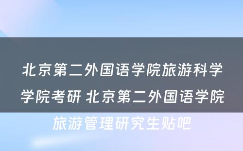 北京第二外国语学院旅游科学学院考研 北京第二外国语学院旅游管理研究生贴吧