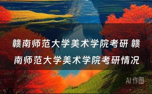 赣南师范大学美术学院考研 赣南师范大学美术学院考研情况