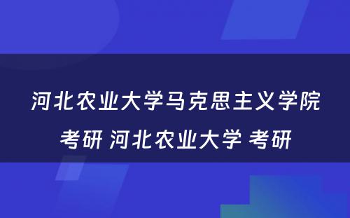 河北农业大学马克思主义学院考研 河北农业大学 考研