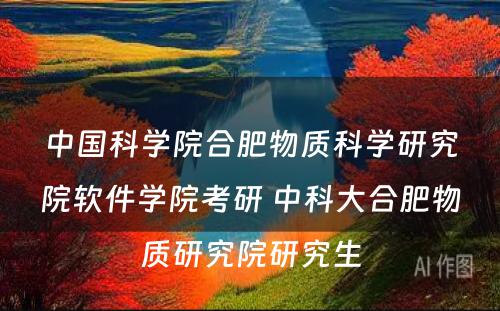 中国科学院合肥物质科学研究院软件学院考研 中科大合肥物质研究院研究生