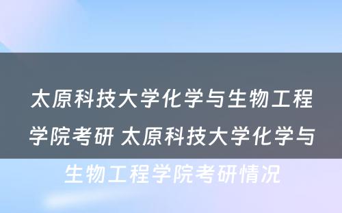 太原科技大学化学与生物工程学院考研 太原科技大学化学与生物工程学院考研情况