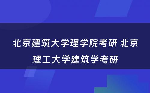 北京建筑大学理学院考研 北京理工大学建筑学考研