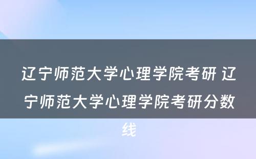 辽宁师范大学心理学院考研 辽宁师范大学心理学院考研分数线