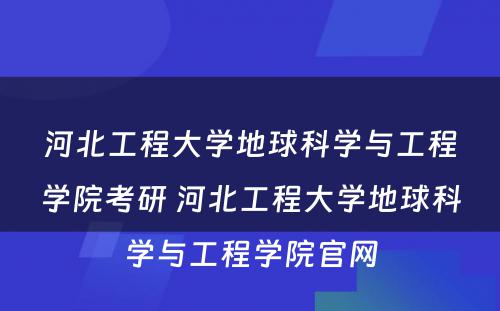 河北工程大学地球科学与工程学院考研 河北工程大学地球科学与工程学院官网