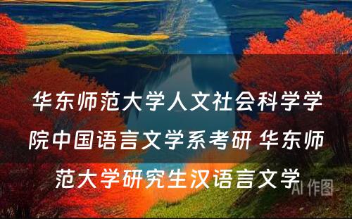 华东师范大学人文社会科学学院中国语言文学系考研 华东师范大学研究生汉语言文学