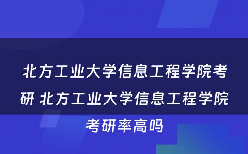 北方工业大学信息工程学院考研 北方工业大学信息工程学院考研率高吗