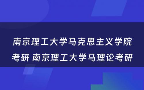 南京理工大学马克思主义学院考研 南京理工大学马理论考研