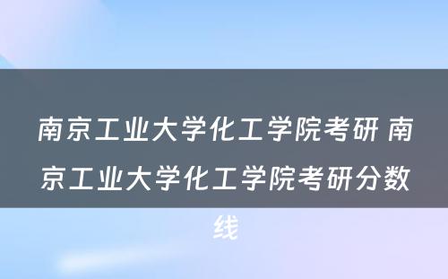 南京工业大学化工学院考研 南京工业大学化工学院考研分数线