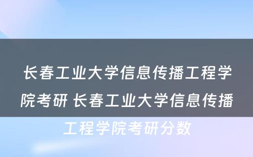 长春工业大学信息传播工程学院考研 长春工业大学信息传播工程学院考研分数