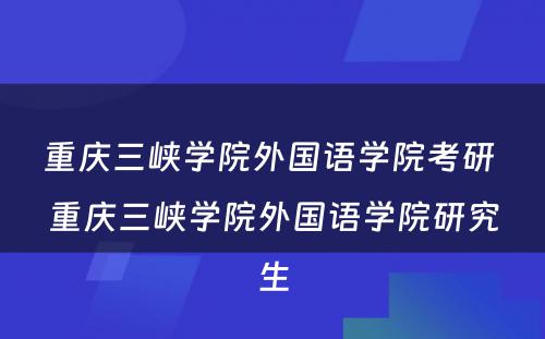 重庆三峡学院外国语学院考研 重庆三峡学院外国语学院研究生