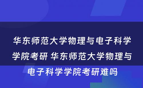 华东师范大学物理与电子科学学院考研 华东师范大学物理与电子科学学院考研难吗