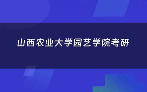 山西农业大学园艺学院考研 