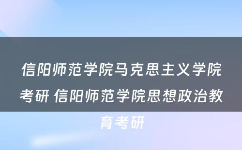 信阳师范学院马克思主义学院考研 信阳师范学院思想政治教育考研