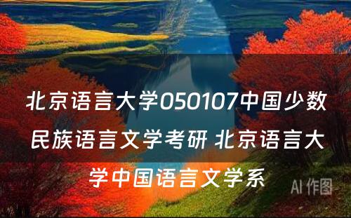 北京语言大学050107中国少数民族语言文学考研 北京语言大学中国语言文学系