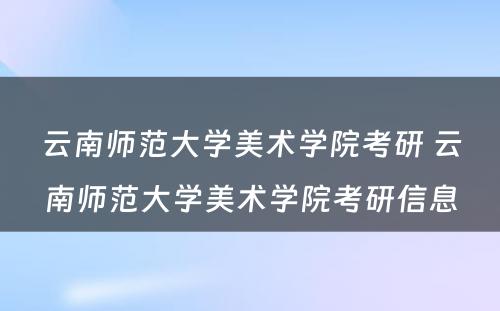 云南师范大学美术学院考研 云南师范大学美术学院考研信息