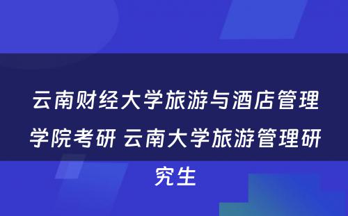 云南财经大学旅游与酒店管理学院考研 云南大学旅游管理研究生