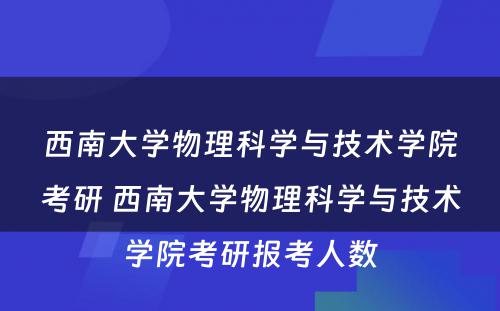 西南大学物理科学与技术学院考研 西南大学物理科学与技术学院考研报考人数