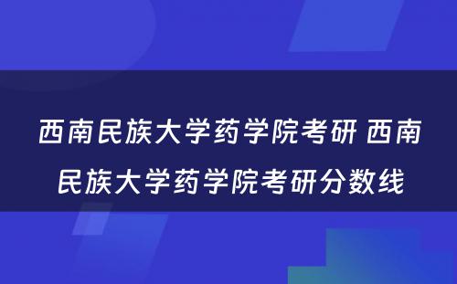 西南民族大学药学院考研 西南民族大学药学院考研分数线