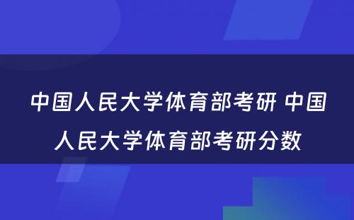 中国人民大学体育部考研 中国人民大学体育部考研分数