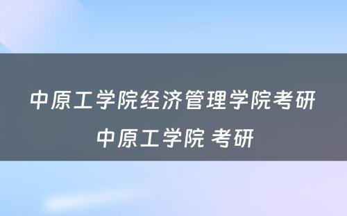 中原工学院经济管理学院考研 中原工学院 考研