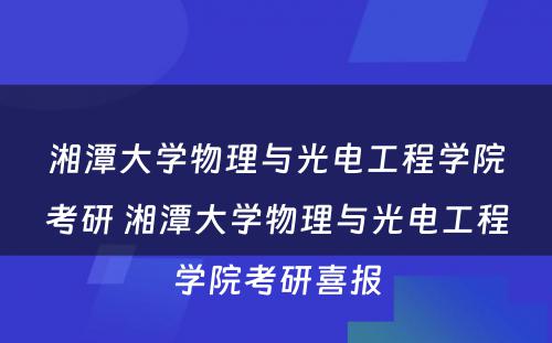 湘潭大学物理与光电工程学院考研 湘潭大学物理与光电工程学院考研喜报