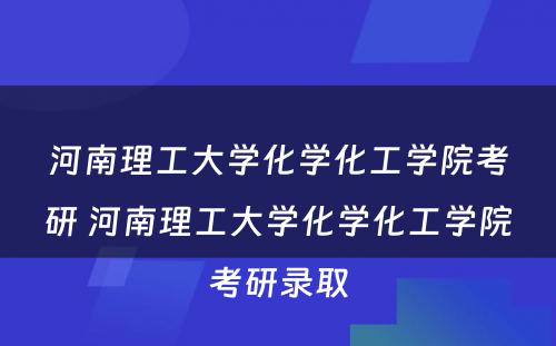 河南理工大学化学化工学院考研 河南理工大学化学化工学院考研录取