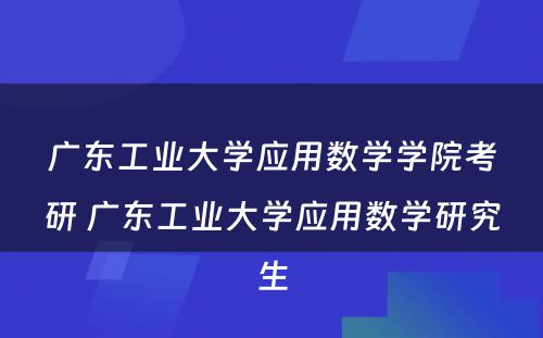 广东工业大学应用数学学院考研 广东工业大学应用数学研究生