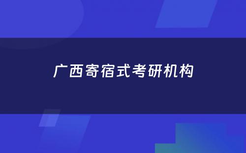 广西寄宿式考研机构