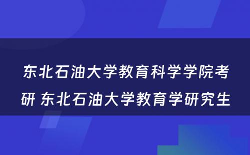 东北石油大学教育科学学院考研 东北石油大学教育学研究生