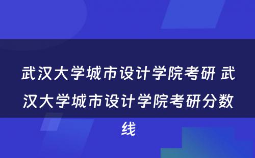 武汉大学城市设计学院考研 武汉大学城市设计学院考研分数线